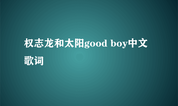 权志龙和太阳good boy中文歌词