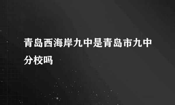 青岛西海岸九中是青岛市九中分校吗