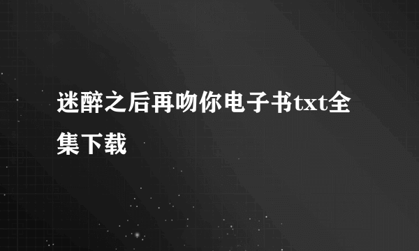 迷醉之后再吻你电子书txt全集下载