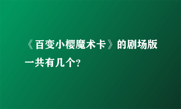 《百变小樱魔术卡》的剧场版一共有几个？