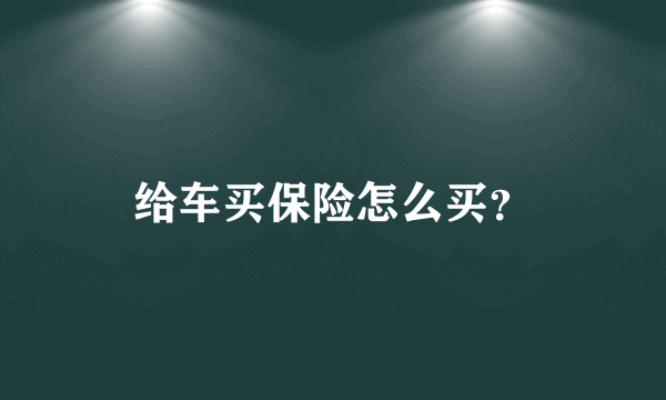 给车买保险怎么买？