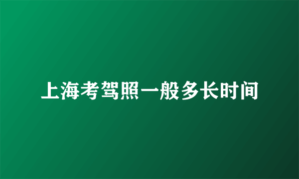 上海考驾照一般多长时间