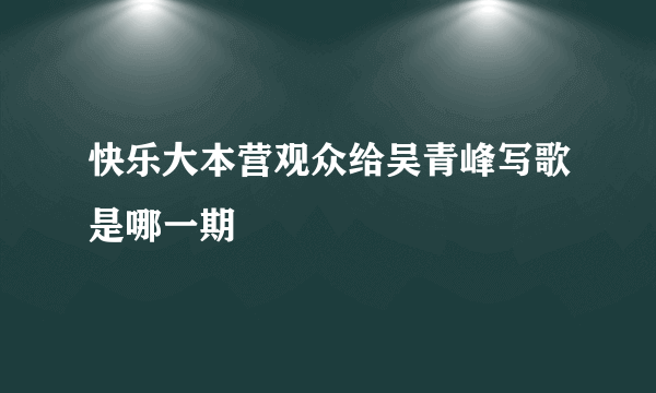 快乐大本营观众给吴青峰写歌是哪一期