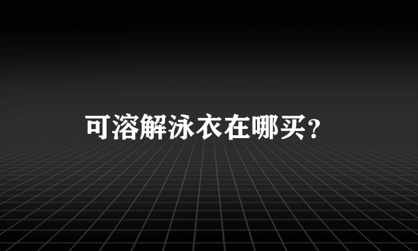 可溶解泳衣在哪买？