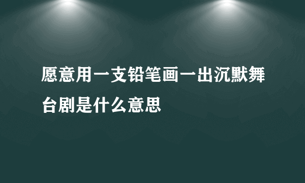 愿意用一支铅笔画一出沉默舞台剧是什么意思