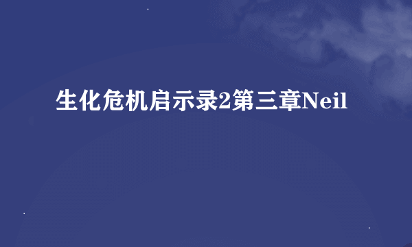 生化危机启示录2第三章Neil