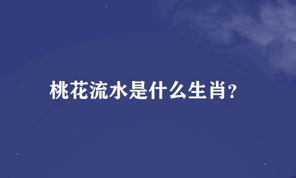 桃花流水是什么生肖？