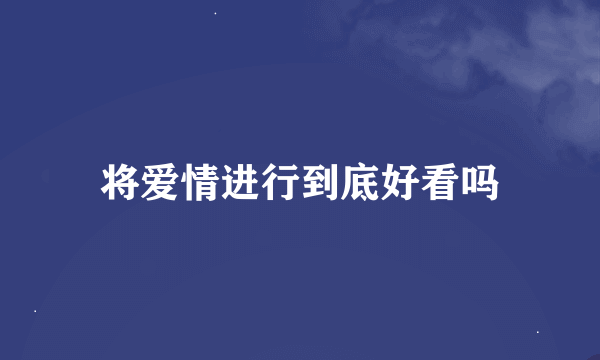 将爱情进行到底好看吗