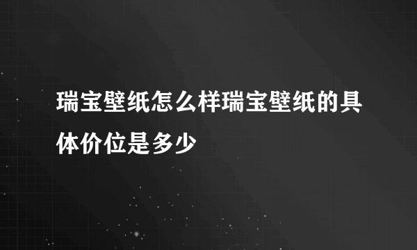 瑞宝壁纸怎么样瑞宝壁纸的具体价位是多少