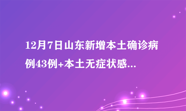 12月7日山东新增本土确诊病例43例+本土无症状感染者425例