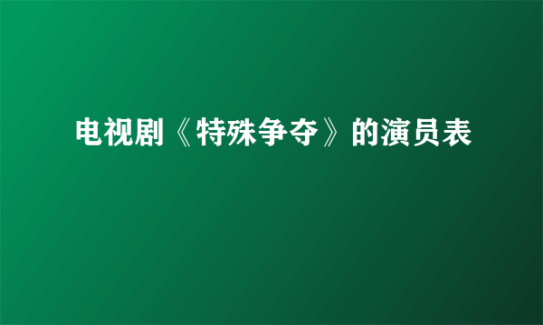 电视剧《特殊争夺》的演员表