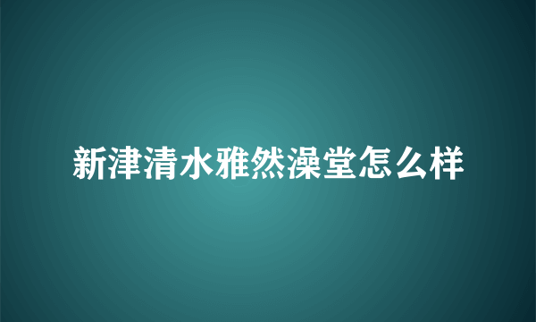 新津清水雅然澡堂怎么样