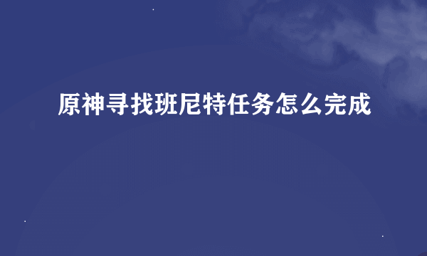 原神寻找班尼特任务怎么完成