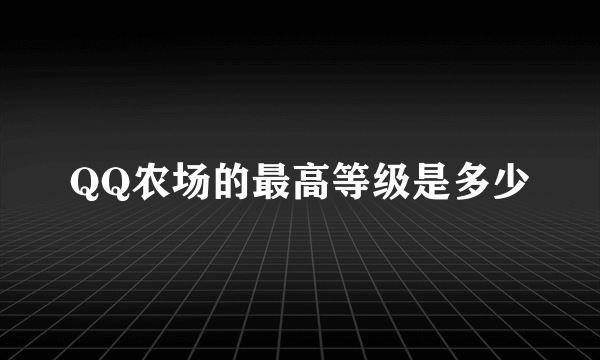 QQ农场的最高等级是多少