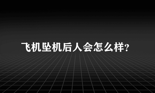 飞机坠机后人会怎么样？