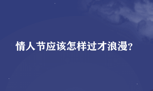 情人节应该怎样过才浪漫？