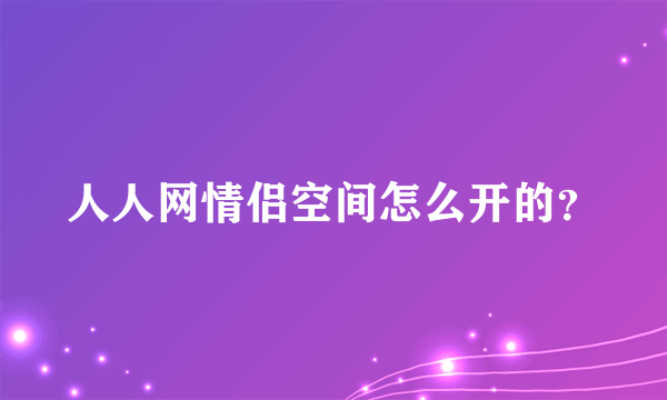 人人网情侣空间怎么开的？