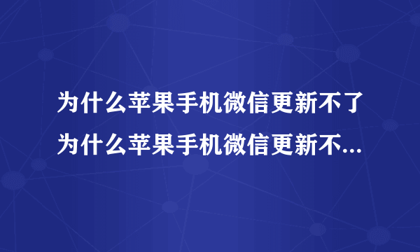 为什么苹果手机微信更新不了为什么苹果手机微信更新不了8.0版本