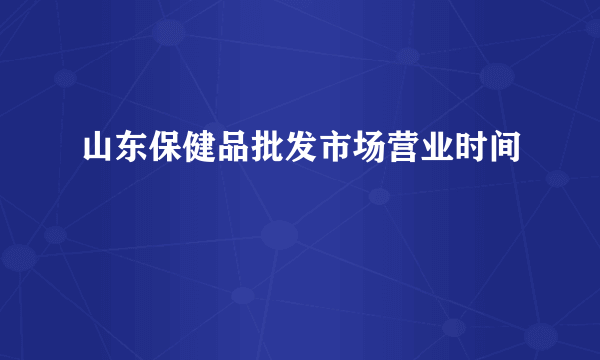 山东保健品批发市场营业时间