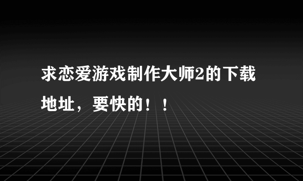 求恋爱游戏制作大师2的下载地址，要快的！！