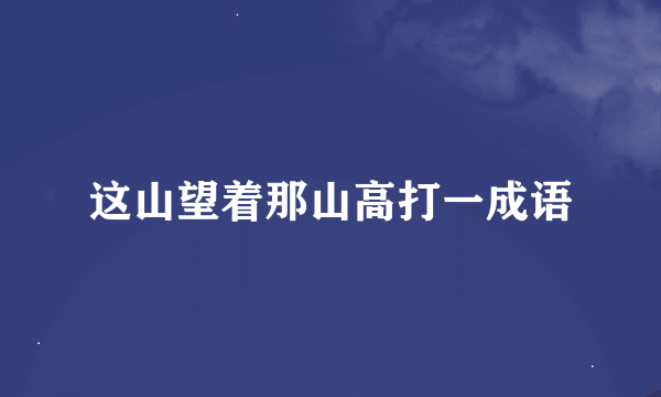 这山望着那山高打一成语