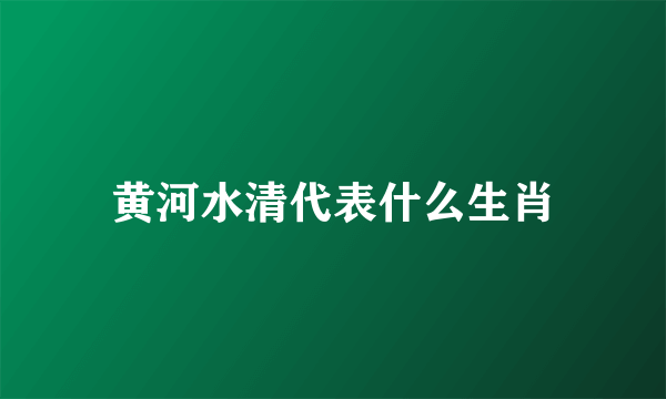 黄河水清代表什么生肖