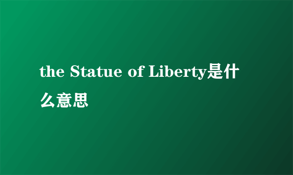 the Statue of Liberty是什么意思