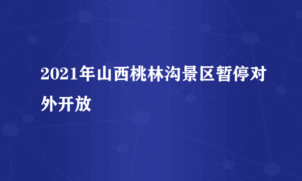 2021年山西桃林沟景区暂停对外开放