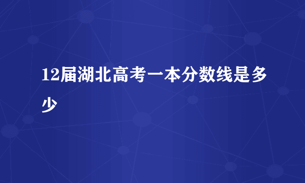 12届湖北高考一本分数线是多少