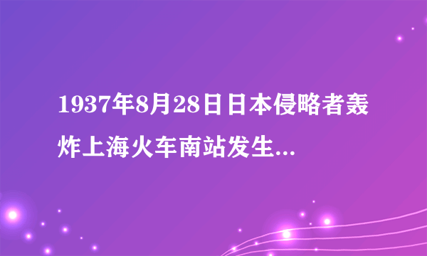 1937年8月28日日本侵略者轰炸上海火车南站发生了什么事