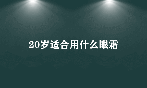 20岁适合用什么眼霜