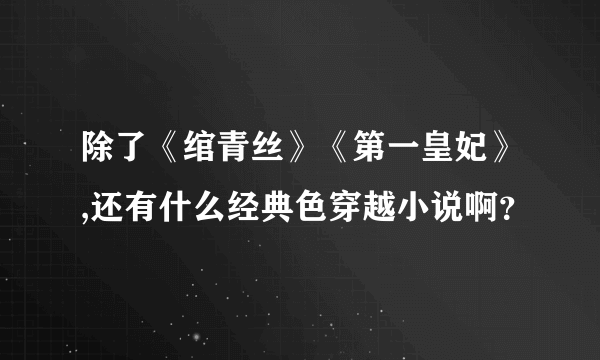 除了《绾青丝》《第一皇妃》,还有什么经典色穿越小说啊？