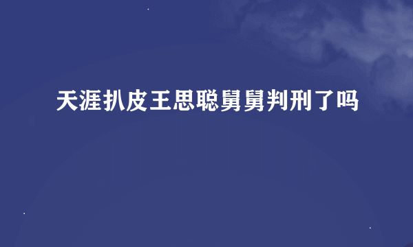 天涯扒皮王思聪舅舅判刑了吗