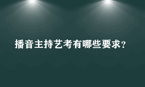 播音主持艺考有哪些要求？