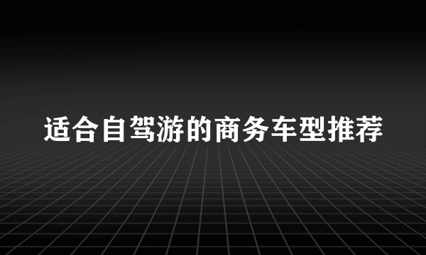 适合自驾游的商务车型推荐