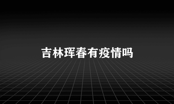 吉林珲春有疫情吗