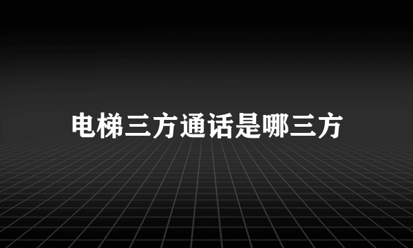 电梯三方通话是哪三方