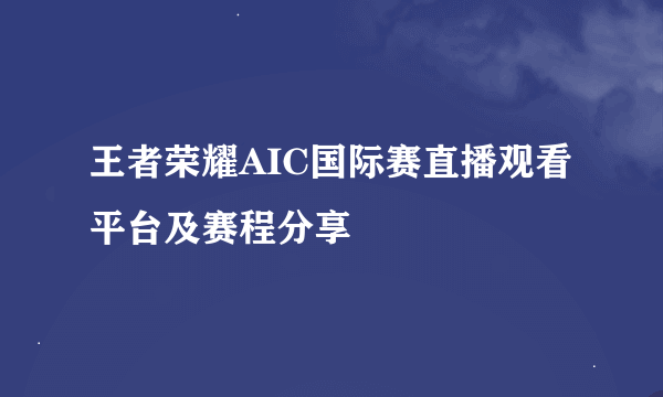 王者荣耀AIC国际赛直播观看平台及赛程分享