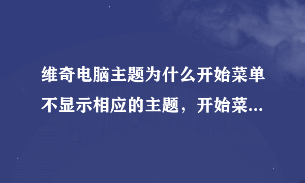 维奇电脑主题为什么开始菜单不显示相应的主题，开始菜单还是以前那样？？？？