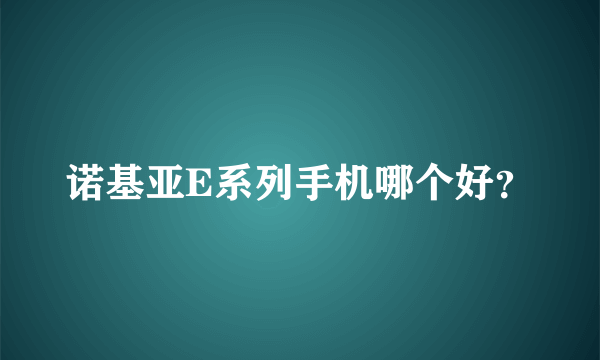 诺基亚E系列手机哪个好？