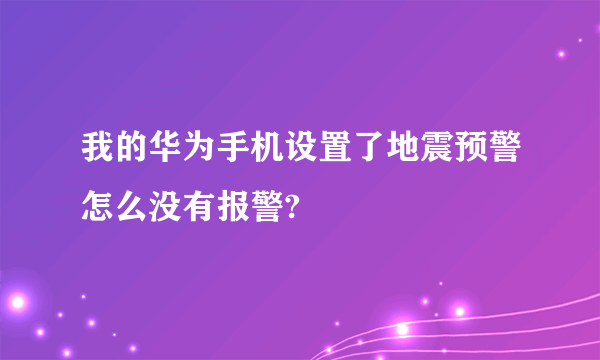 我的华为手机设置了地震预警怎么没有报警?