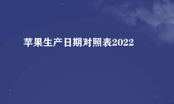 苹果生产日期对照表2022