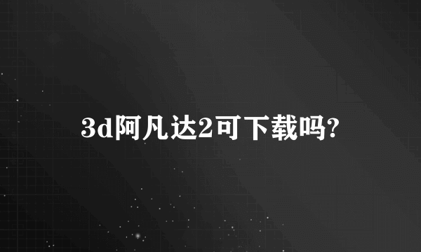 3d阿凡达2可下载吗?