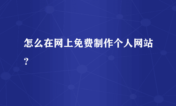 怎么在网上免费制作个人网站？