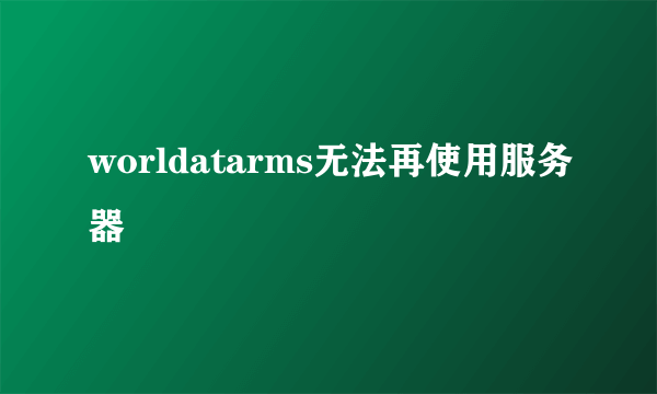 worldatarms无法再使用服务器