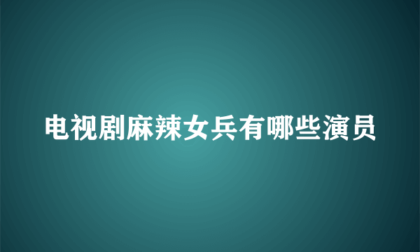 电视剧麻辣女兵有哪些演员