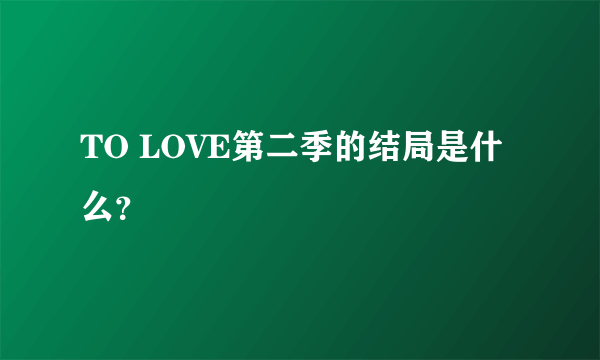 TO LOVE第二季的结局是什么？