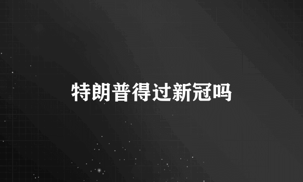 特朗普得过新冠吗