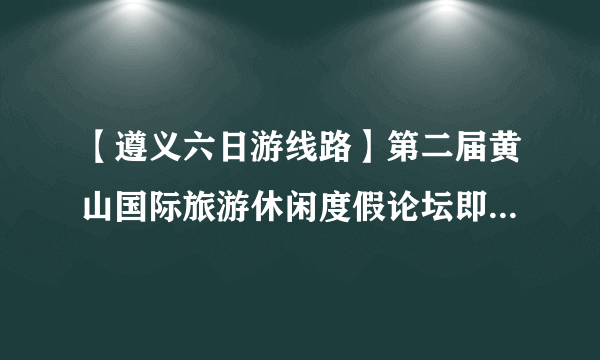 【遵义六日游线路】第二届黄山国际旅游休闲度假论坛即将拉开帷幕