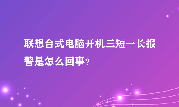 联想台式电脑开机三短一长报警是怎么回事？